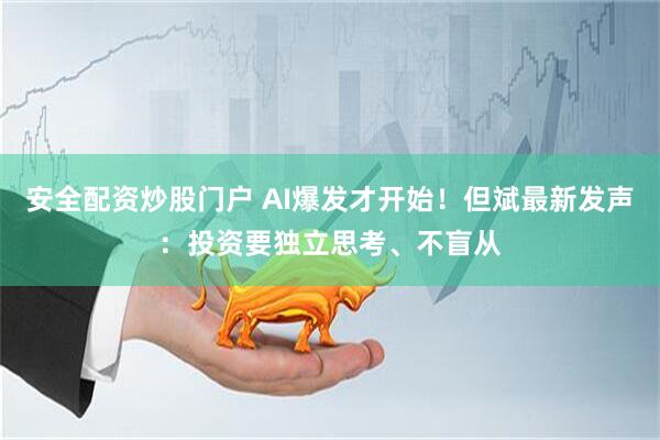 安全配资炒股门户 AI爆发才开始！但斌最新发声：投资要独立思考、不盲从