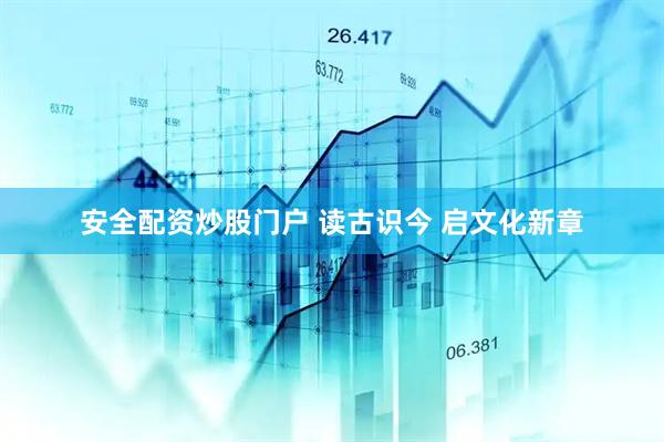 安全配资炒股门户 读古识今 启文化新章