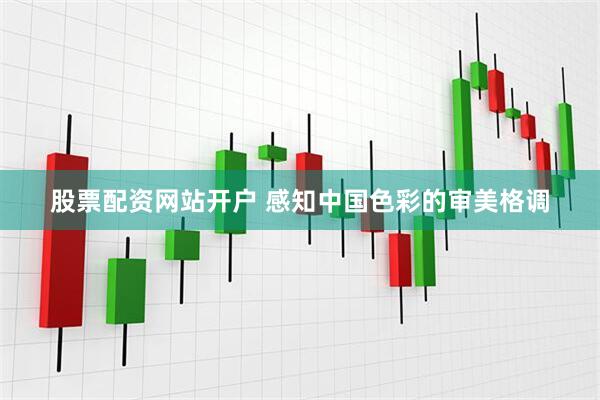 股票配资网站开户 感知中国色彩的审美格调