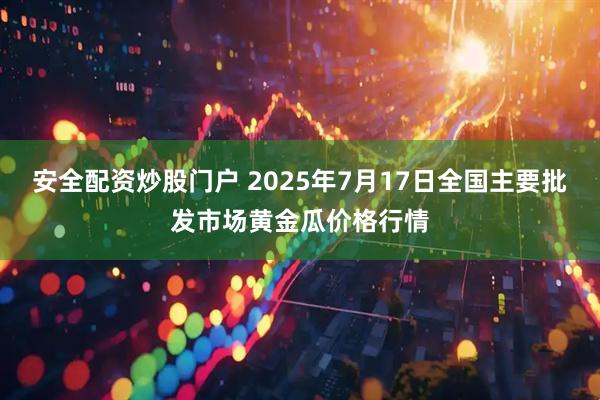 安全配资炒股门户 2025年7月17日全国主要批发市场黄金瓜价格行情