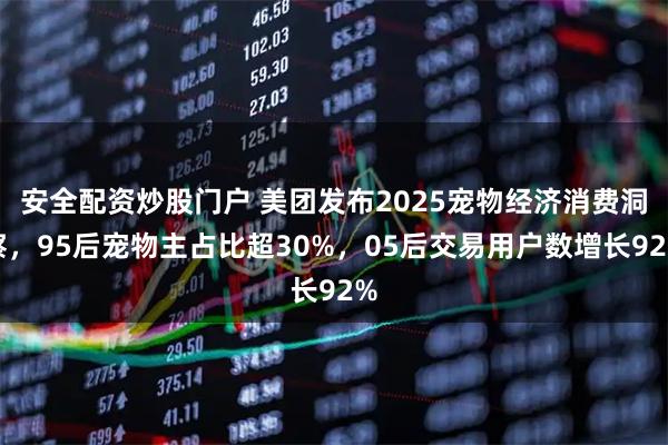 安全配资炒股门户 美团发布2025宠物经济消费洞察，95后宠物主占比超30%，05后交易用户数增长92%