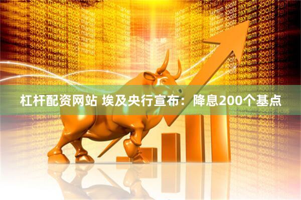 杠杆配资网站 埃及央行宣布：降息200个基点