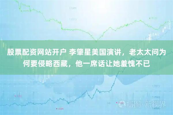 股票配资网站开户 李肇星美国演讲，老太太问为何要侵略西藏，他一席话让她羞愧不已