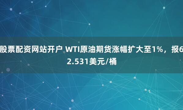 股票配资网站开户 WTI原油期货涨幅扩大至1%，报62.531美元/桶
