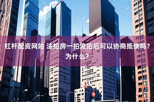 杠杆配资网站 法拍房一拍流拍后可以协商抵债吗？为什么？