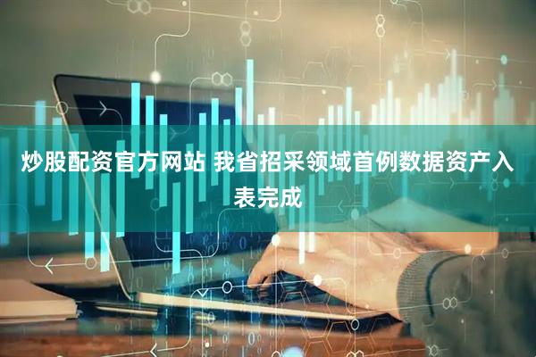 炒股配资官方网站 我省招采领域首例数据资产入表完成