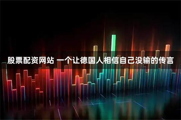 股票配资网站 一个让德国人相信自己没输的传言
